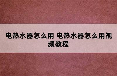 电热水器怎么用 电热水器怎么用视频教程